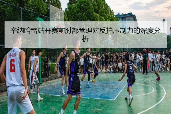 辛纳哈雷站开赛前肘部管理对反拍压制力的深度分析 - NG28